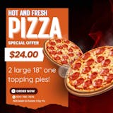 Two For $24 - (2 - 18" Large 1 Topping Pies)