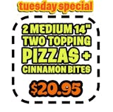 Two Medium 14" Two Toppings Pizzas & Cinnamon Bites Special